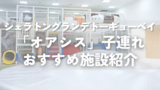 【子連れ向け完全ガイド】シェラトングランデトーキョーベイ「オアシス」おすすめ施設まとめ