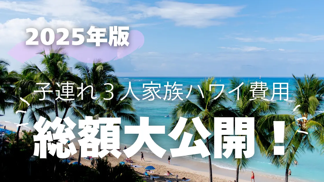 ２０２５年版　子連れ３人家族ハワイ費用　総額大公開！