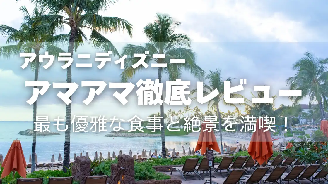 アウラニディズニー　アマアマ徹底レビュー　最も優雅な食事と絶景を満喫