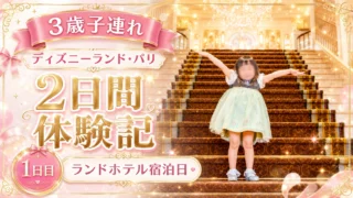 【3歳子連れ・1日目】ディズニーランド・パリ2日間体験記｜ランドホテル宿泊日を朝から夜まで満喫